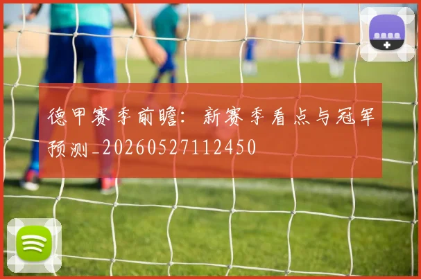 德甲赛季前瞻：新赛季看点与冠军预测_20260527112450