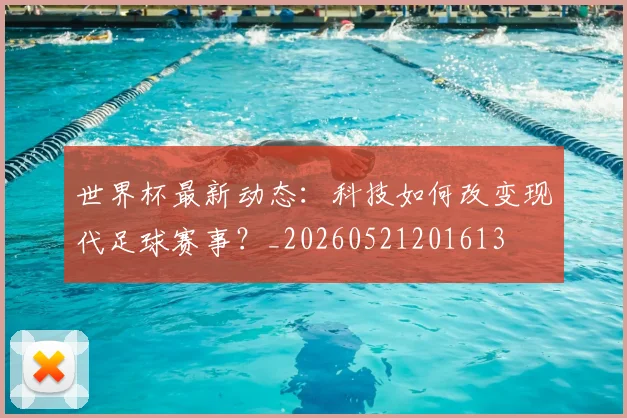 世界杯最新动态：科技如何改变现代足球赛事？_20260521201613