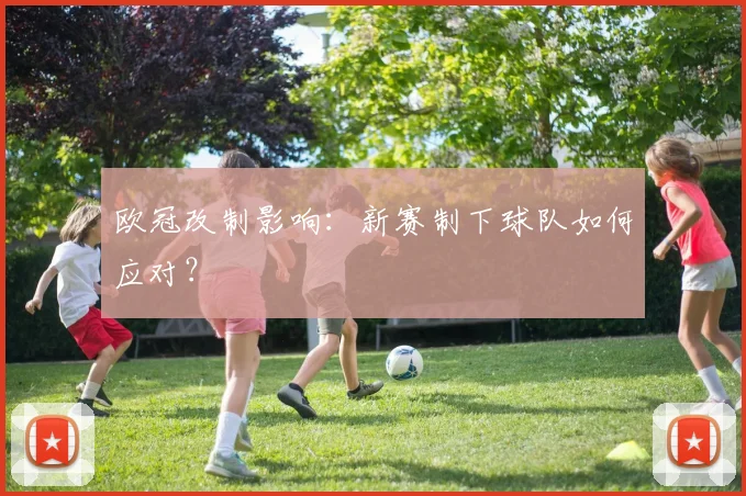 欧冠改制影响：新赛制下球队如何应对？