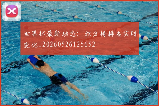 世界杯最新动态：积分榜排名实时变化_20260526125652