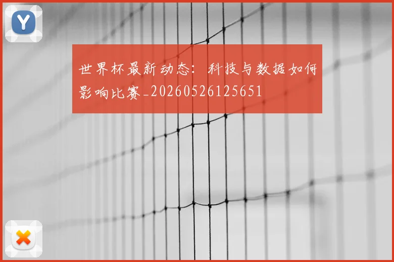 世界杯最新动态：科技与数据如何影响比赛_20260526125651