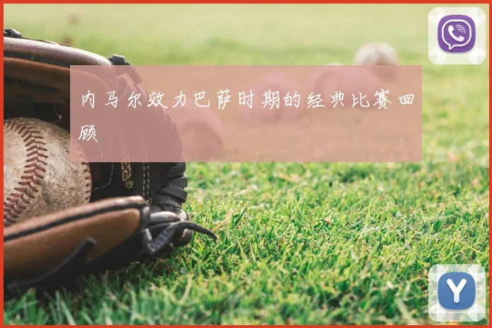 内马尔效力巴萨时期的经典比赛回顾