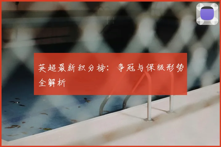 英超最新积分榜：争冠与保级形势全解析